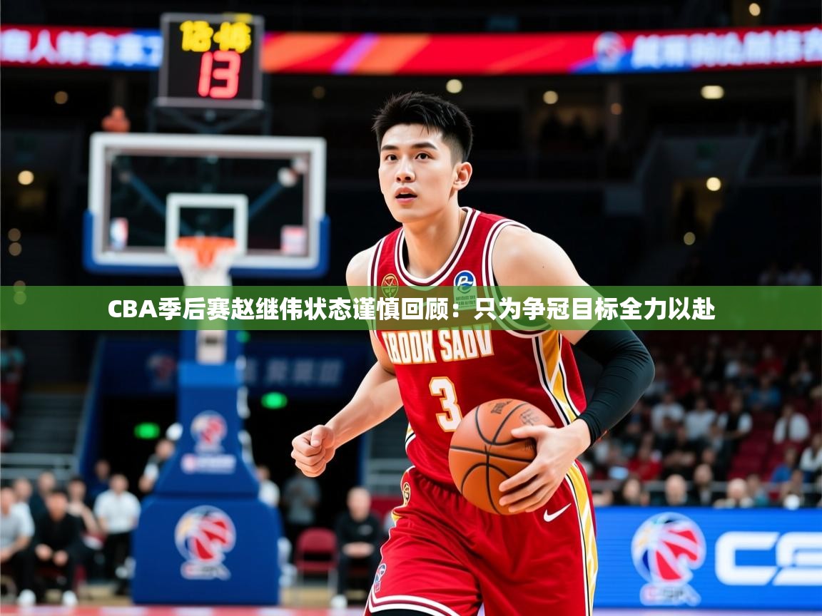 2025CBA季后赛赵继伟状态谨慎回顾:只为争冠目标全力以赴 第1张