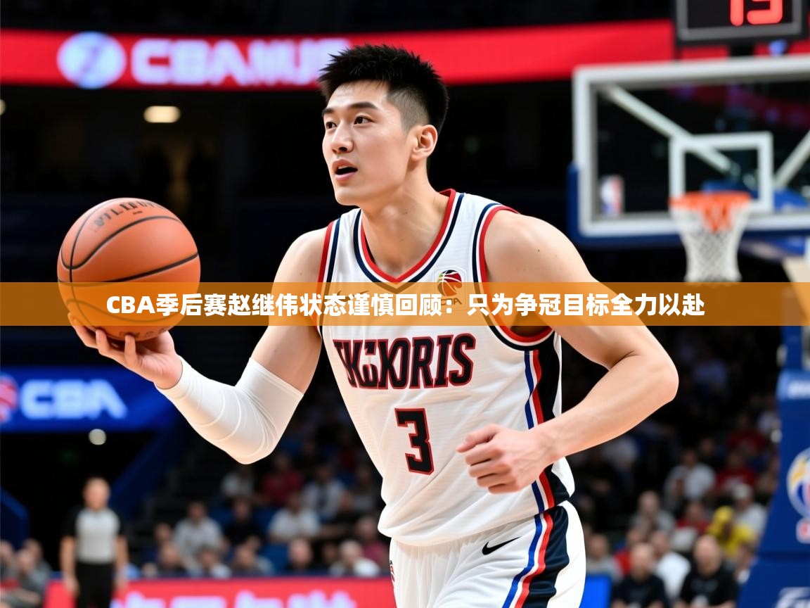2025CBA季后赛赵继伟状态谨慎回顾:只为争冠目标全力以赴 第2张