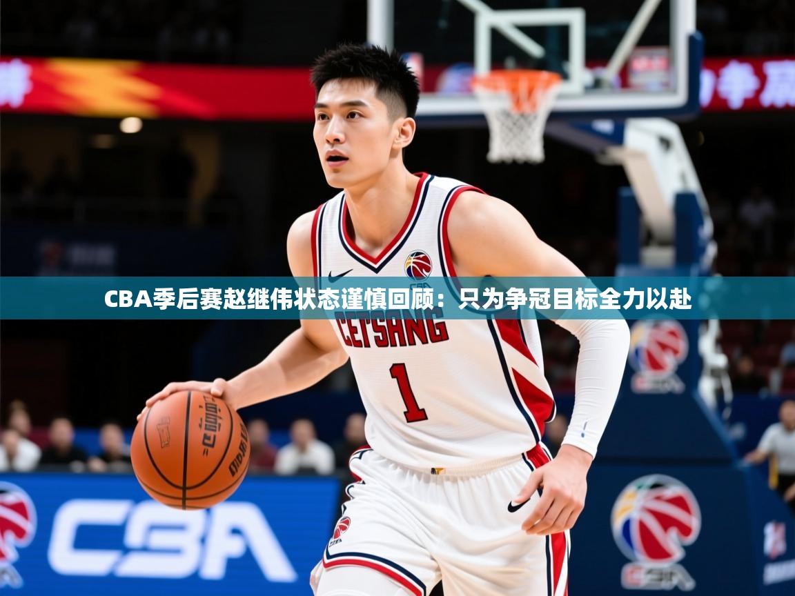 2025CBA季后赛赵继伟状态谨慎回顾:只为争冠目标全力以赴 第4张