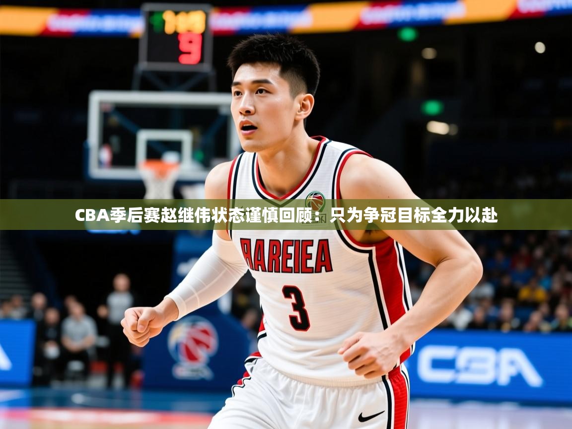 2025CBA季后赛赵继伟状态谨慎回顾:只为争冠目标全力以赴 第3张