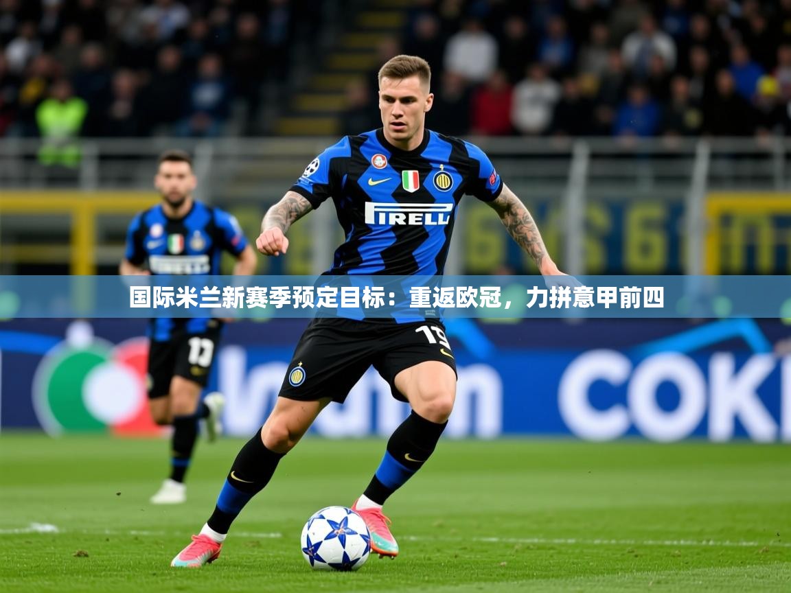 2025国际米兰新赛季预定目标:重返欧冠,力拼意甲前四 第3张