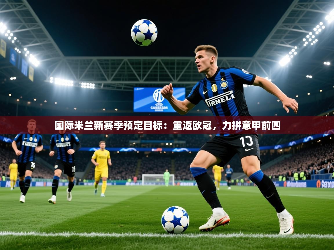2025国际米兰新赛季预定目标:重返欧冠,力拼意甲前四 第4张