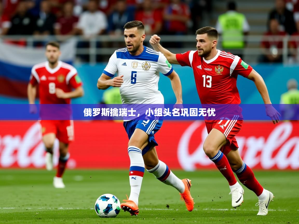 2025俄罗斯擒瑞士,小组头名巩固无忧 第1张