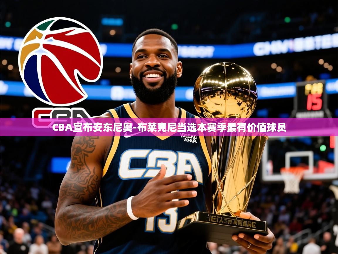 2025CBA宣布安东尼奥-布莱克尼当选本赛季最有价值球员 第1张