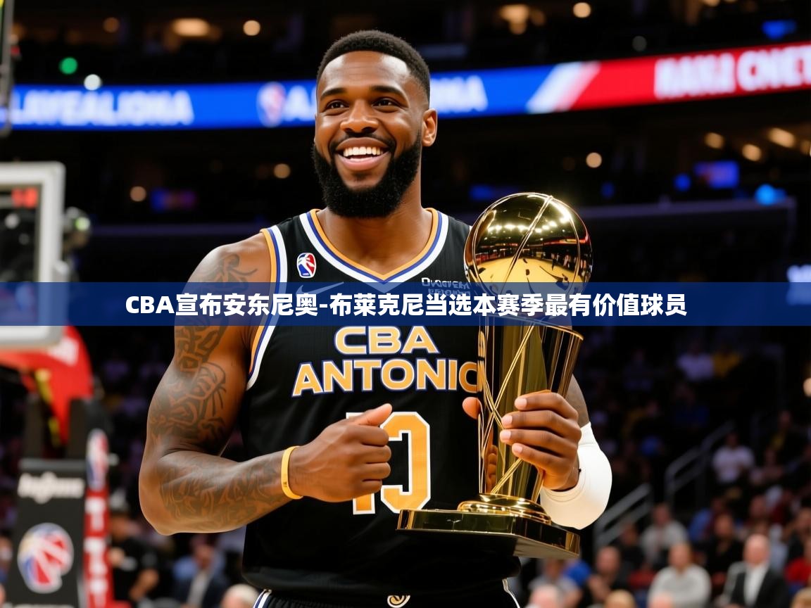 2025CBA宣布安东尼奥-布莱克尼当选本赛季最有价值球员 第2张