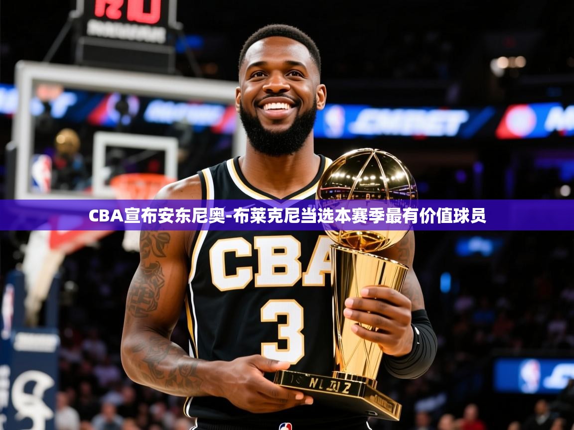 2025CBA宣布安东尼奥-布莱克尼当选本赛季最有价值球员 第3张