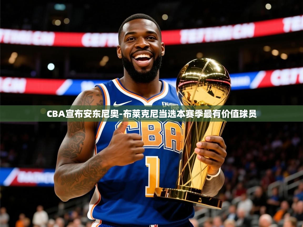 2025CBA宣布安东尼奥-布莱克尼当选本赛季最有价值球员 第4张
