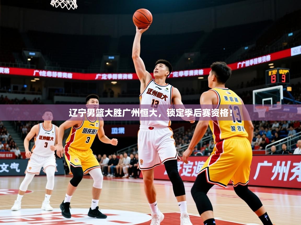 2025辽宁男篮大胜广州恒大,锁定季后赛资格! 第1张