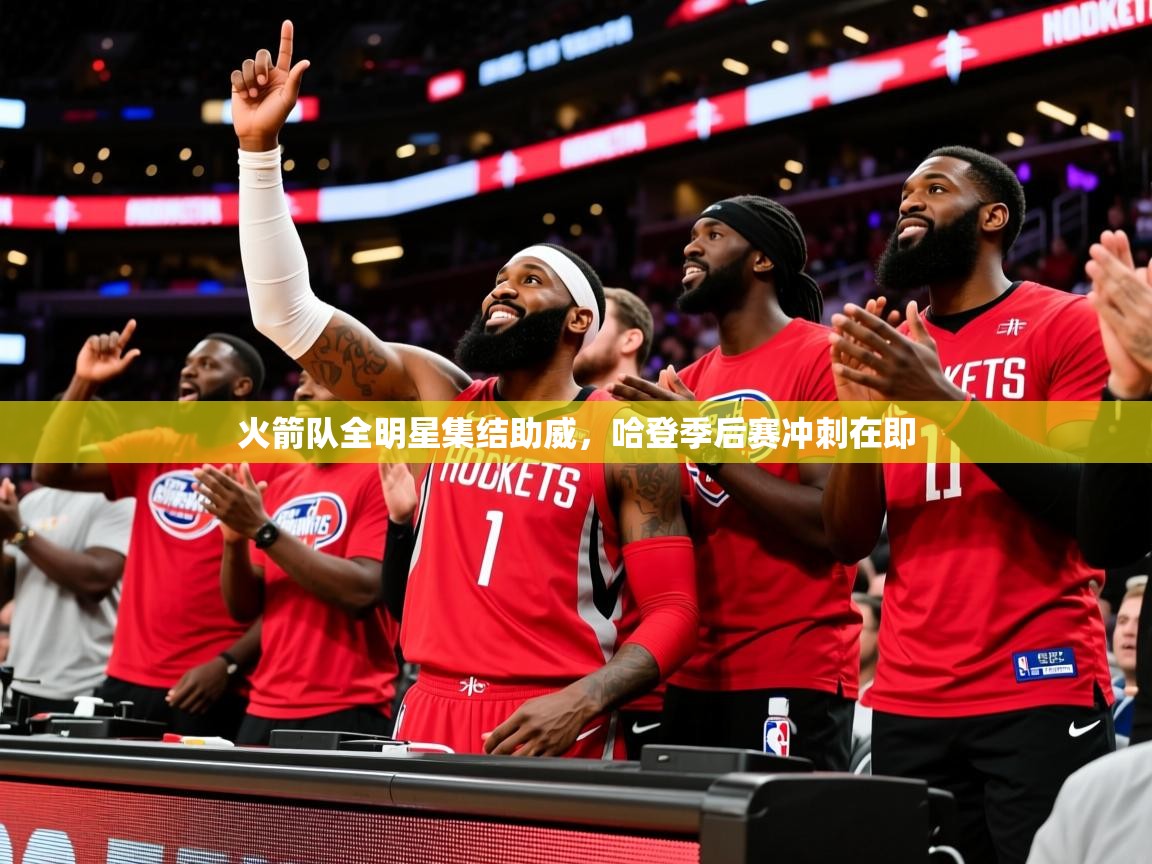 2025火箭队全明星集结助威，哈登季后赛冲刺在即  第1张