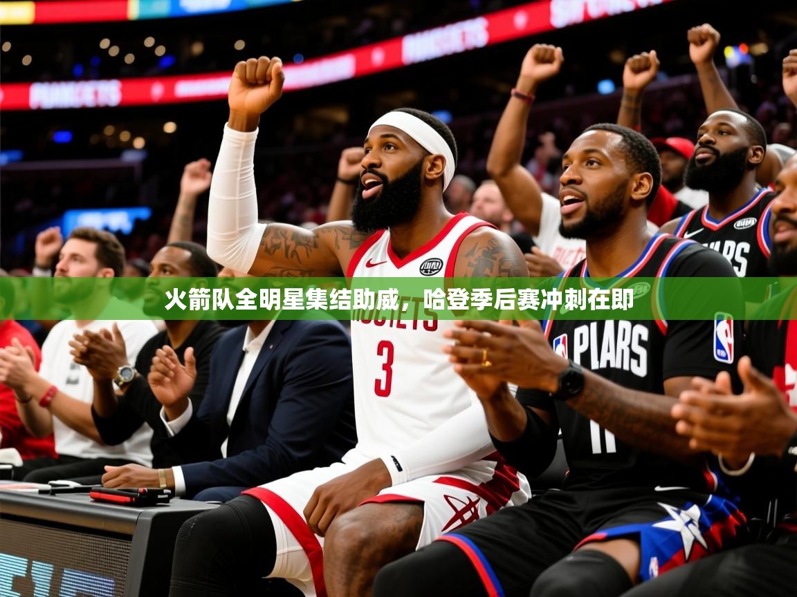 2025火箭队全明星集结助威，哈登季后赛冲刺在即  第3张