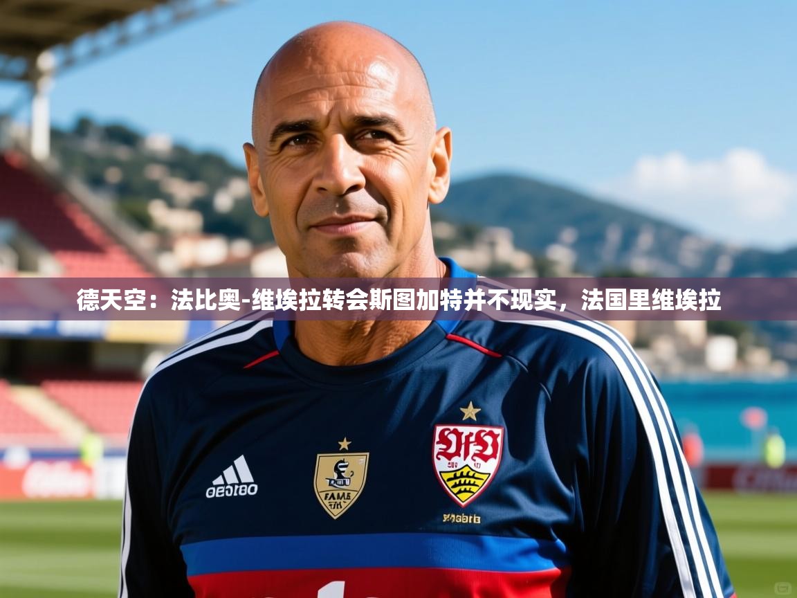 2025德天空:法比奥-维埃拉转会斯图加特并不现实,法国里维埃拉 第3张