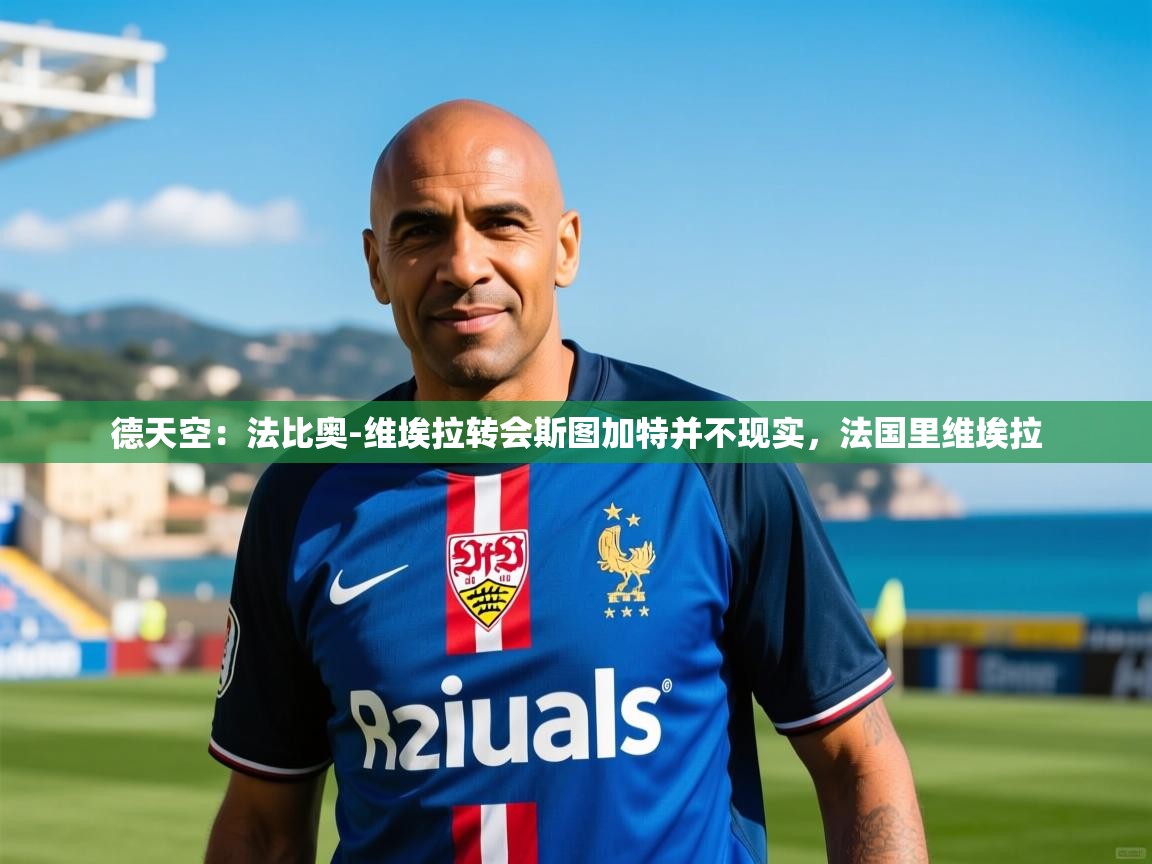 2025德天空:法比奥-维埃拉转会斯图加特并不现实,法国里维埃拉 第4张