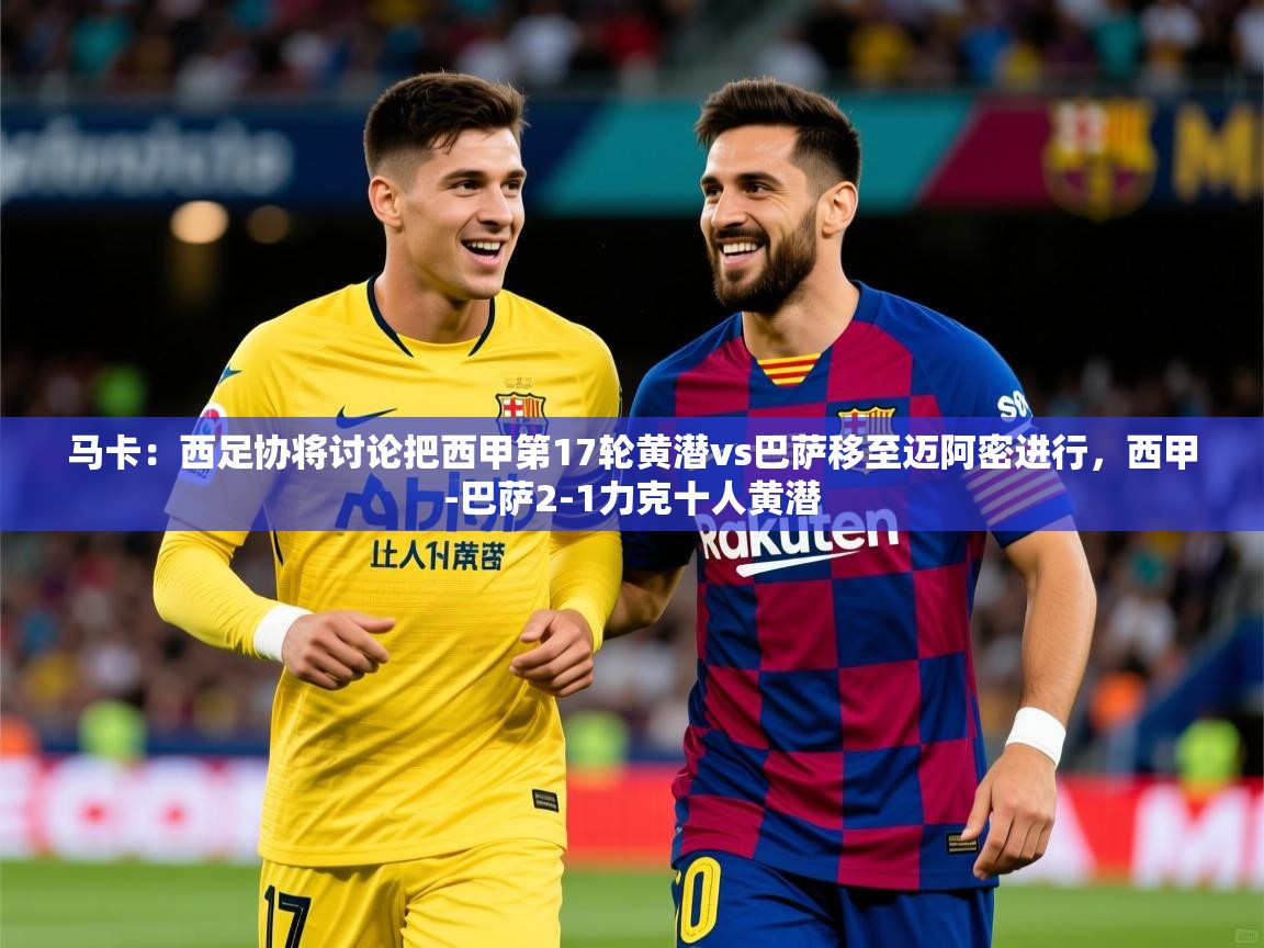 2025马卡：西足协将讨论把西甲第17轮黄潜vs巴萨移至迈阿密进行，西甲-巴萨2-1力克十人黄潜  第2张