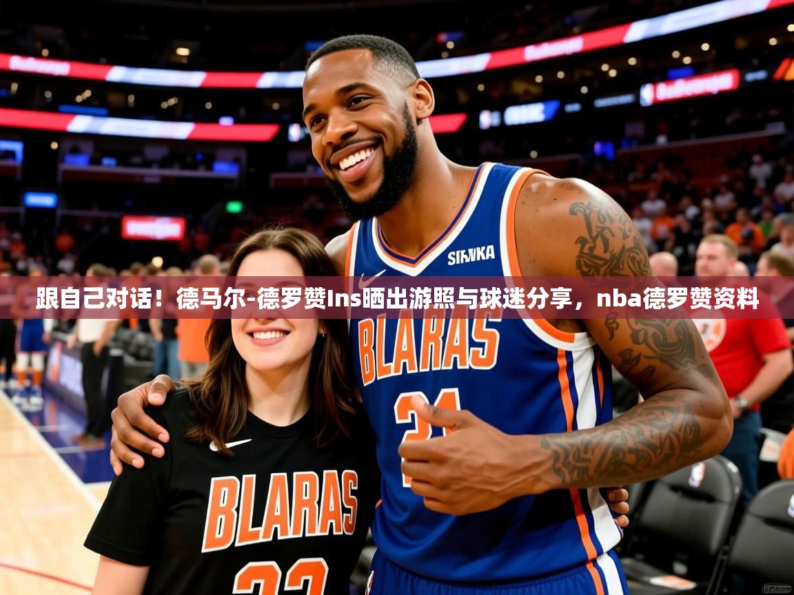 2025跟自己对话！德马尔-德罗赞Ins晒出游照与球迷分享，nba德罗赞资料  第1张