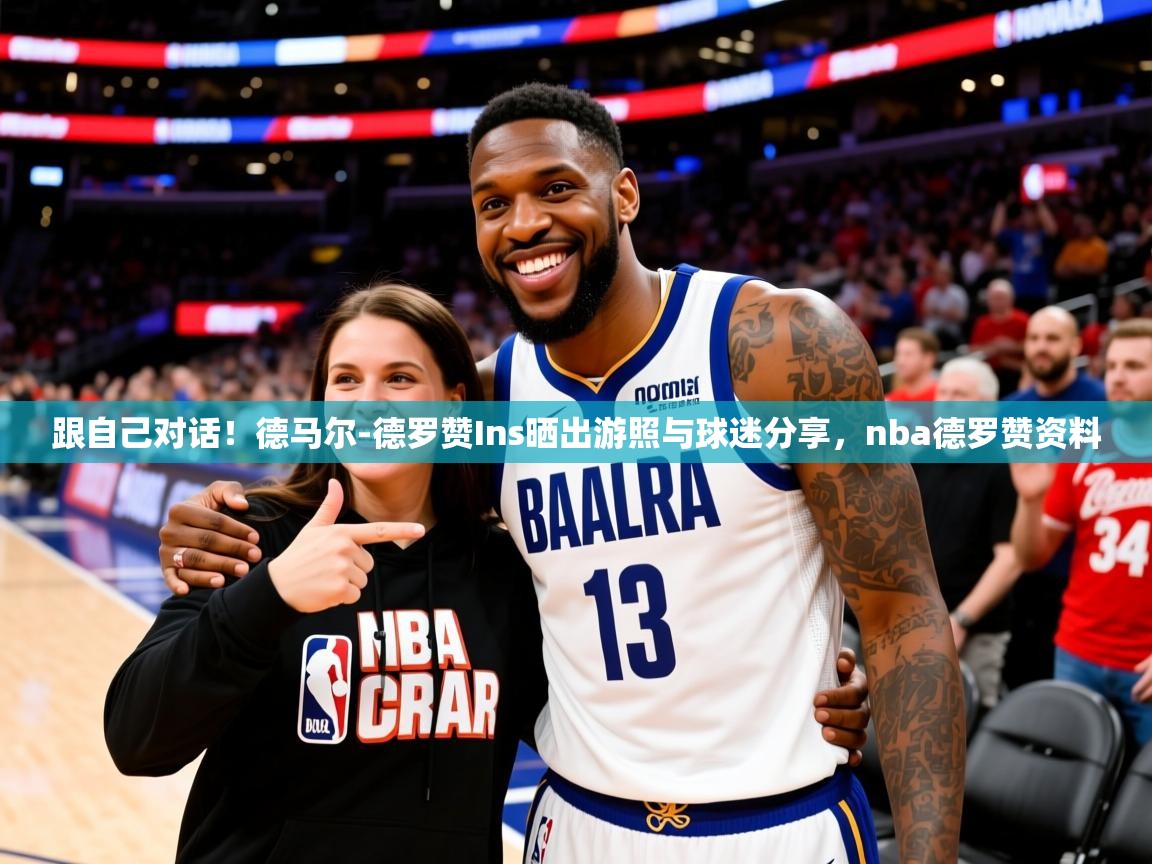 2025跟自己对话！德马尔-德罗赞Ins晒出游照与球迷分享，nba德罗赞资料  第2张