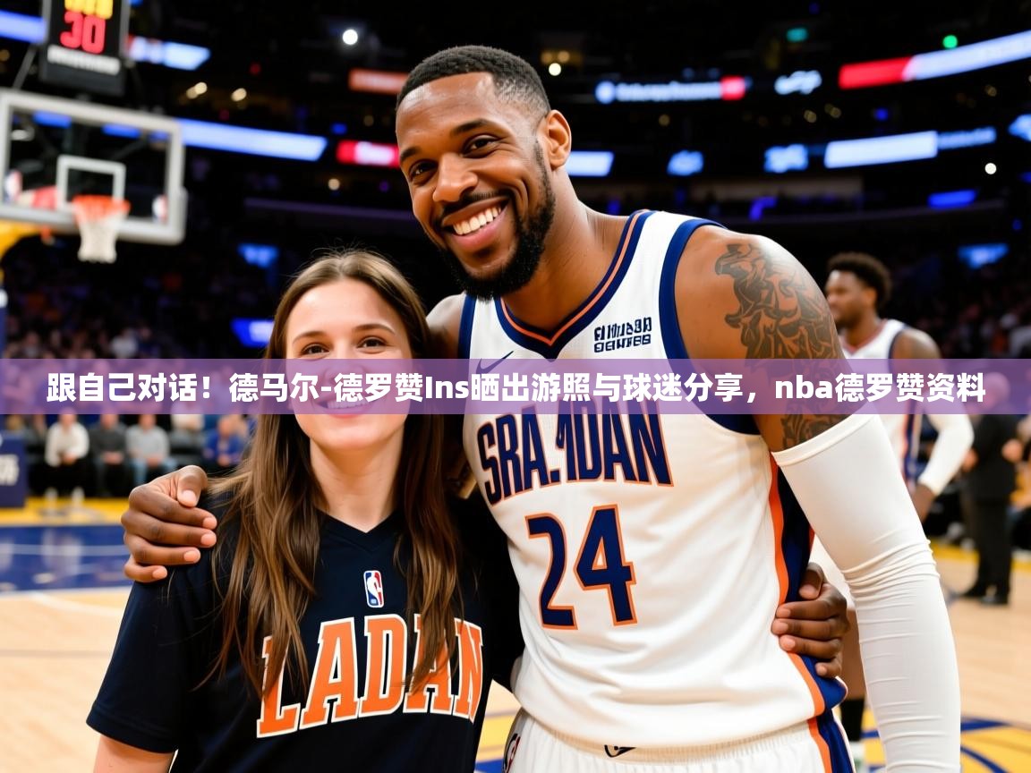 2025跟自己对话！德马尔-德罗赞Ins晒出游照与球迷分享，nba德罗赞资料  第4张