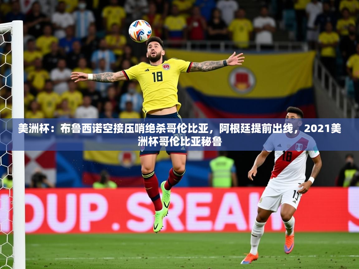 2025美洲杯:布鲁西诺空接压哨绝杀哥伦比亚,阿根廷提前出线,2021美洲杯哥伦比亚秘鲁 第1张
