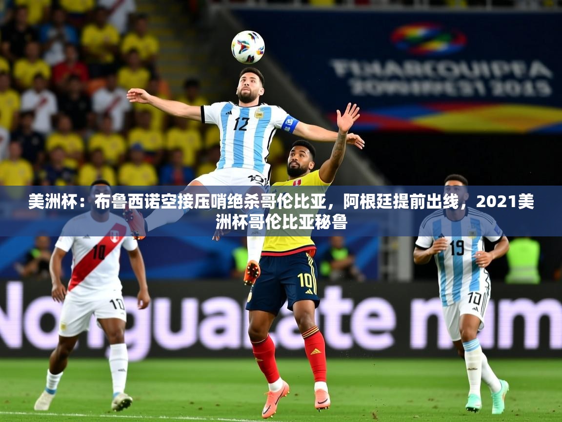 2025美洲杯:布鲁西诺空接压哨绝杀哥伦比亚,阿根廷提前出线,2021美洲杯哥伦比亚秘鲁 第3张