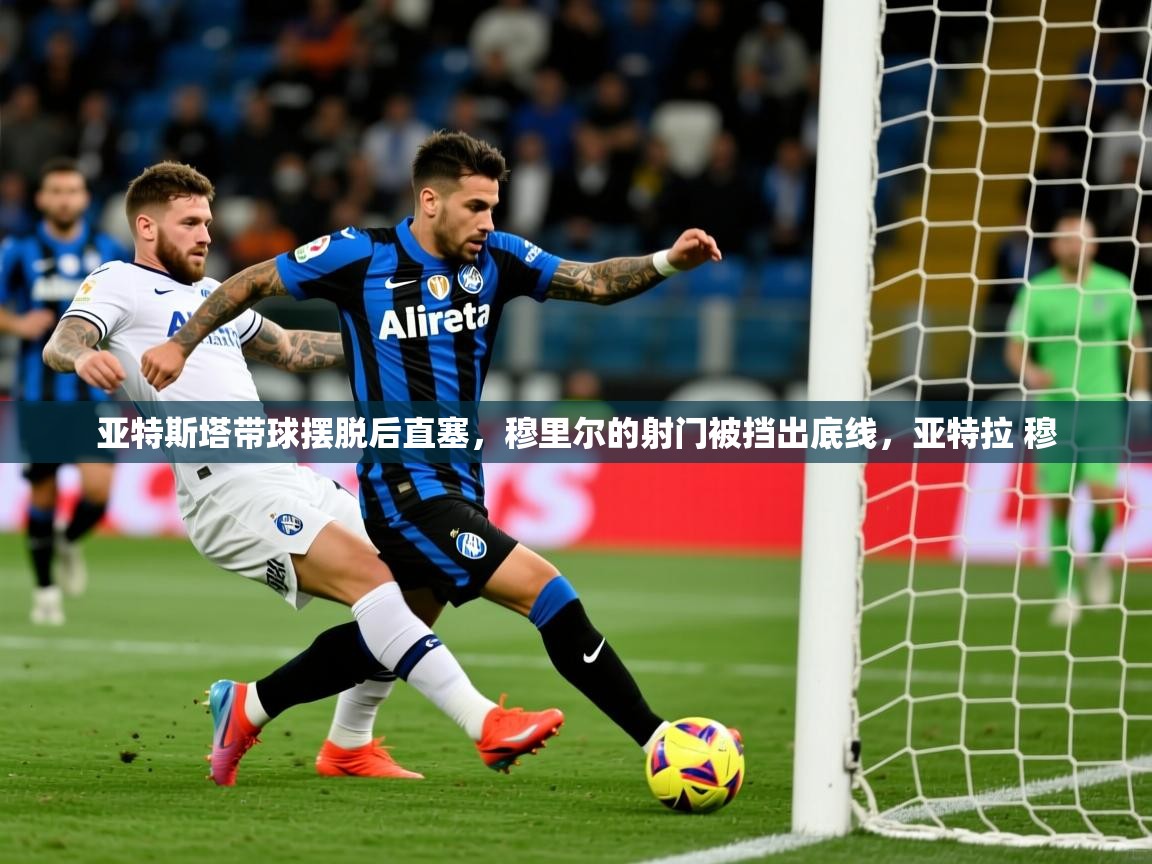 2025亚特斯塔带球摆脱后直塞，穆里尔的射门被挡出底线，亚特拉 穆  第1张