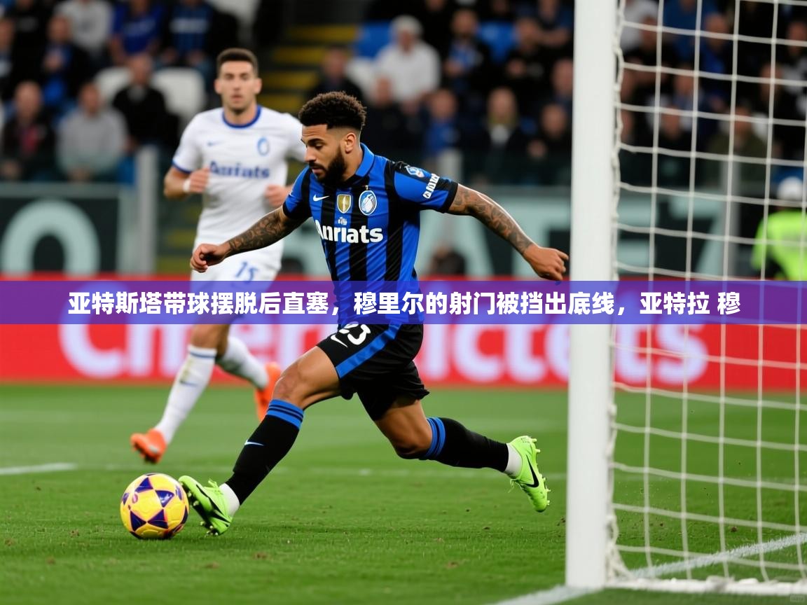 2025亚特斯塔带球摆脱后直塞，穆里尔的射门被挡出底线，亚特拉 穆  第3张